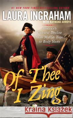 Of Thee I Zing: America's Cultural Decline from Muffin Tops to Body Shots Laura Ingraham Raymond Arroyo 9781451642056