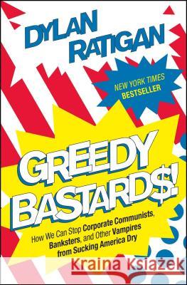 Greedy Bastards: How We Can Stop Corporate Communists, Banksters, and Other Vampires from Sucking America Dry Dylan Ratigan 9781451642230 Simon & Schuster