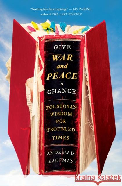 Give War and Peace a Chance: Tolstoyan Wisdom for Troubled Times Andrew Kaufman 9781451644715