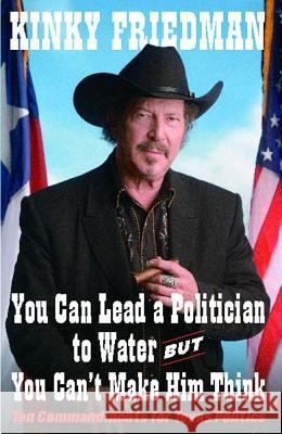 You Can Lead a Politician to Water, But You Can't: Ten Commandments for Texas Politics Kinky Friedman 9781451646658 Simon & Schuster