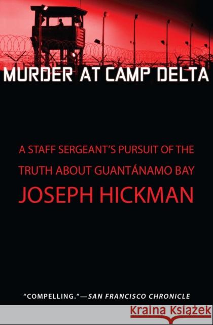 Murder at Camp Delta: A Staff Sergeant's Pursuit of the Truth about Guantanamo Bay Joseph Hickman 9781451650808 