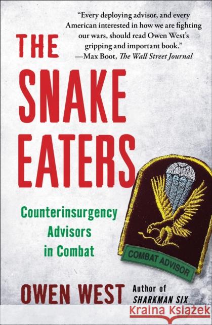 The Snake Eaters: Counterinsurgency Advisors in Combat Owen West 9781451655964 Free Press