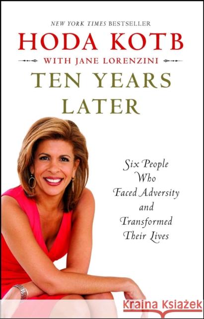 Ten Years Later: Six People Who Faced Adversity and Transformed Their Lives Hoda Kotb 9781451656046