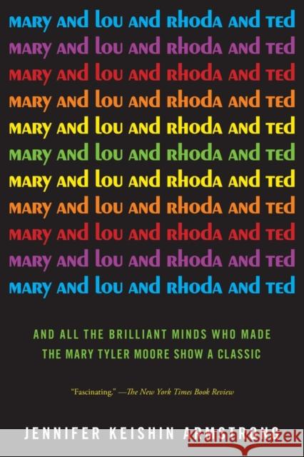 Mary and Lou and Rhoda and Ted: And All the Brilliant Minds Who Made the Mary Tyler Moore Show a Classic Jennifer Keishin Armstrong 9781451659221
