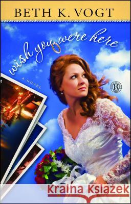 Wish You Were Here Beth Vogt 9781451659863 Howard Books