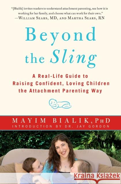 Beyond the Sling: A Real-Life Guide to Raising Confident, Loving Children the Attachment Parenting Way Mayim Bialik Jay Gordon 9781451662184 Touchstone Books
