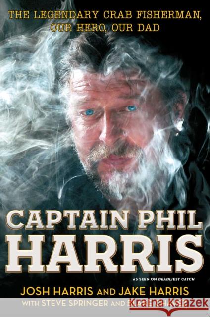 Captain Phil Harris: The Legendary Crab Fisherman, Our Hero, Our Dad Jake Harris Josh Harris Blake Chavez 9781451666069 Simon & Schuster