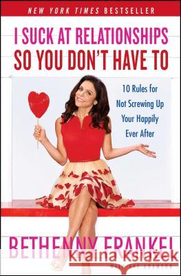 I Suck at Relationships So You Don't Have to: 10 Rules for Not Screwing Up Your Happily Ever After Bethenny Frankel 9781451667424 Touchstone Books