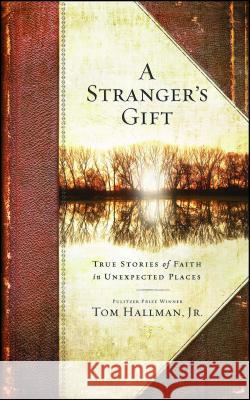 Stranger's Gift: True Stories of Faith in Unexpected Places Hallman, Tom 9781451668612