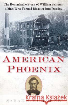 American Phoenix: The Remarkable Story of William Skinner, a Man Who Turned Disaster Into Destiny Sarah S. Kilborne 9781451671803 Simon & Schuster