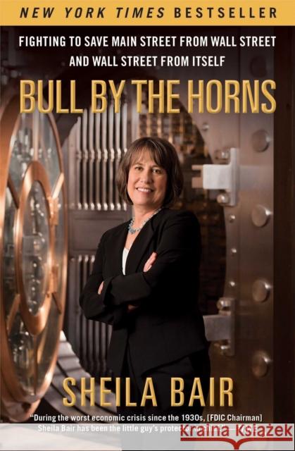 Bull by the Horns: Fighting to Save Main Street from Wall Street and Wall Street from Itself Sheila Bair 9781451672497 Free Press