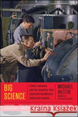 Big Science: Ernest Lawrence and the Invention That Launched the Military-Industrial Complex Michael A. Hiltzik 9781451675764