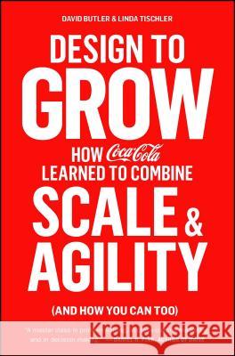 Design to Grow: How Coca-Cola Learned to Combine Scale and Agility (and How You Can Too) David Butler Linda Tischler 9781451676266