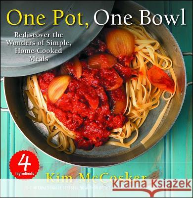 4 Ingredients One Pot, One Bowl: Rediscover the Wonders of Simple, Home-Cooked Meals Kim McCosker 9781451678031 Atria Books