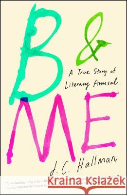 B & Me: A True Story of Literary Arousal J. C. Hallman 9781451682014 Simon & Schuster