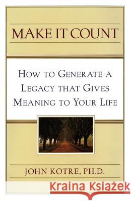 Make It Count: How to Generate a Legacy That Gives Meaning to You Kotre, John 9781451682366 Free Press