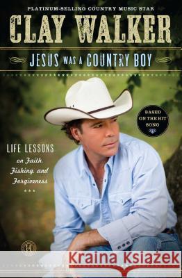 Jesus Was a Country Boy: Life Lessons on Faith, Fishing, and Forgiveness Clay Walker 9781451682892 Howard Books