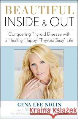 Beautiful Inside and Out: Conquering Thyroid Disease with a Healthy, Happy, thyroid Sexy Life Nolin, Gena Lee 9781451687224 Atria Books