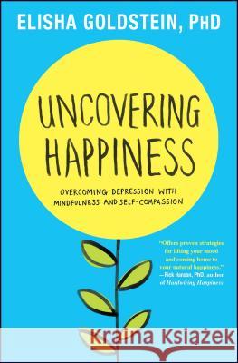 Uncovering Happiness: Overcoming Depression with Mindfulness and Self-Compassion Elisha Goldstein 9781451690552