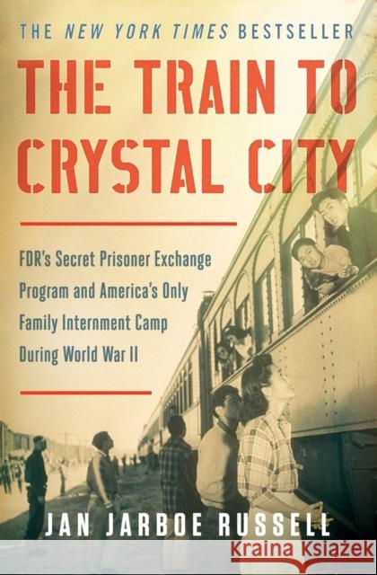 The Train to Crystal City: Fdr's Secret Prisoner Exchange Program and America's Only Family Internment Camp During World War II Jan Jarboe Russell 9781451693676 Scribner Book Company