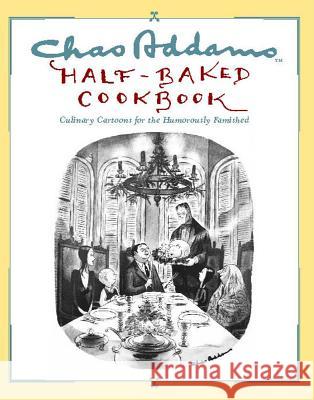 Chas Addams Half-Baked Cookbook: Culinary Cartoons for the Humorously Famished Charles Addams Allen Weiss 9781451697490