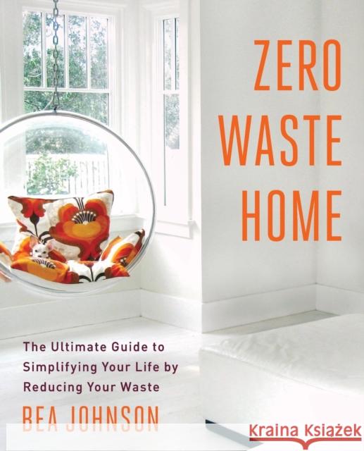 Zero Waste Home: The Ultimate Guide to Simplifying Your Life by Reducing Your Waste Bea Johnson 9781451697681 Scribner Book Company