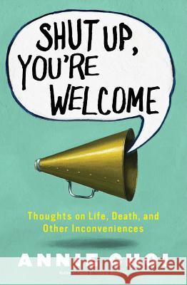 Shut Up, You're Welcome: Thoughts on Life, Death, and Other Inconveniences (Original) Choi, Annie 9781451698398 Touchstone Books