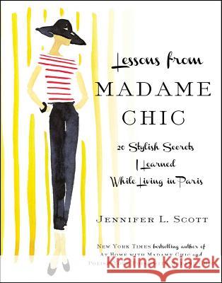 Lessons from Madame Chic: 20 Stylish Secrets I Learned While Living in Paris Jennifer L. Scott 9781451699371