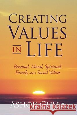 Creating Values in Life: Personal, Moral, Spiritual, Family and Social Values Gulla, Ashok 9781452000893 Authorhouse