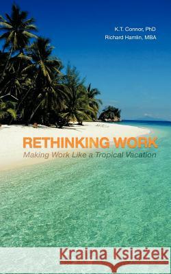 Rethinking Work: Making Work Like a Tropical Vacation Connor, K. T. 9781452001364 Authorhouse