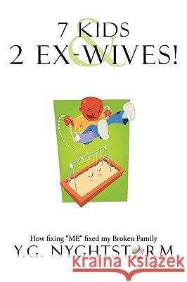 7 Kids & 2 Ex-Wives!: How fixing ME fixed my Broken Family Y. G. Nyghtstorm 9781452002453 Authorhouse
