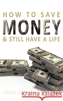 How to Save Money & Still Have a Life Cristy Johnson 9781452002736 Authorhouse