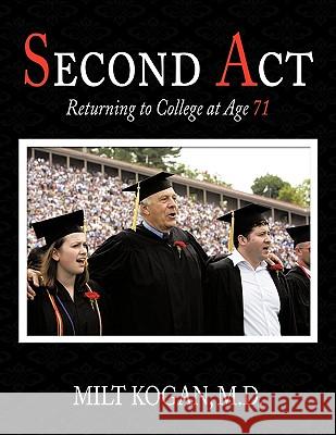 Second Act: Returning to College at Age 71 Milt Kogan M.D. 9781452003443