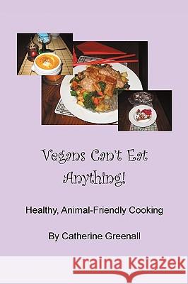 Vegans Can't Eat Anything!: Healthy, Animal-Friendly Cooking Catherine Greenall 9781452003702 Authorhouse UK