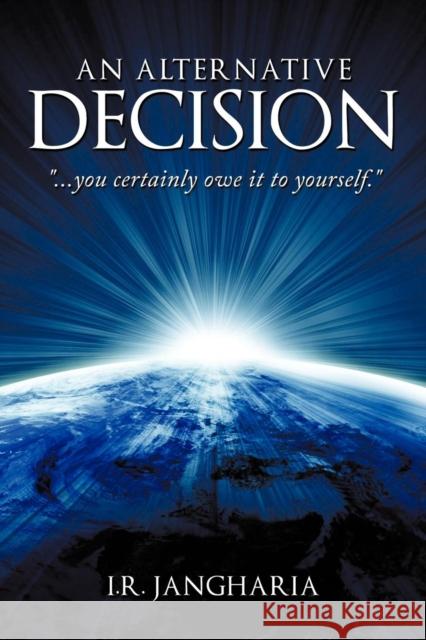 An Alternative Decision: You Certainly Owe It to Yourself. I R Jangharia 9781452004372 Authorhouse UK