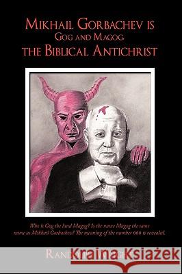 Mikhail Gorbachev is Gog and Magog, the Biblical Antichrist Randolph Wright 9781452005195 Authorhouse
