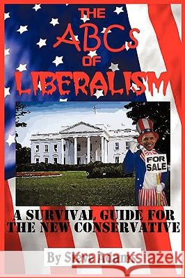 The ABCs of Liberalism: A Survival Guide for the New Conservative Adams, Steven 9781452006178