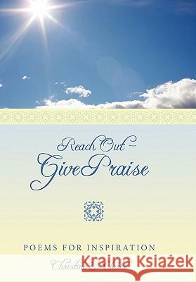 Reach Out - Give Praise: Poems for Inspiration Clarke, Christine E. 9781452007212