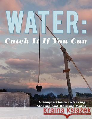 Water: Catch it if you can: A Simple Guide to Saving, Storing and Reusing Water Pearlstine, Susan 9781452007571 Authorhouse