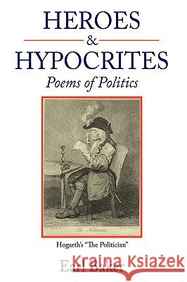 Heroes & Hypocrites: Poems of Politics Earl Baker 9781452007793 AuthorHouse