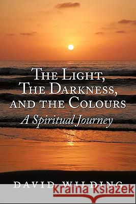 The Light, the Darkness, and the Colours: A Spiritual Journey Wilding, David 9781452008387