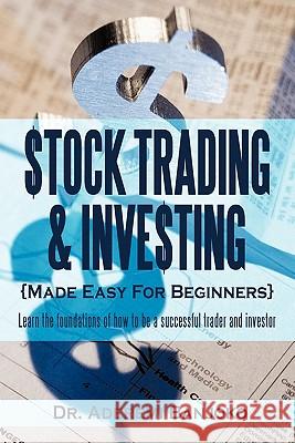 Stock Trading & Investing Made Easy For Beginners: Learn the Foundations of How to be a Successful Trader and Investor Dr. Aderemi Banjoko 9781452010069