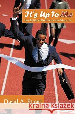 It's Up To Me: How To Win At Work and In Your Private Life Stuart, David A. 9781452010281