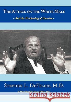 The Attack on the White Male: - and The Weakening of America - Stephen L. DeFelice M.D. 9781452010977