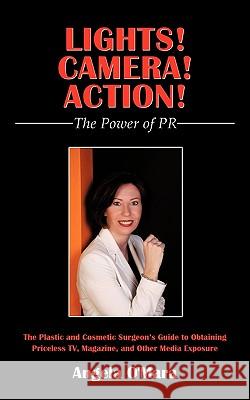 Lights! Camera! Action! The Power of PR: The Plastic and Cosmetic Surgeon's Guide to Obtaining Priceless TV, Magazine, and Other Media Exposure O'Mara, Angela 9781452011554 Authorhouse