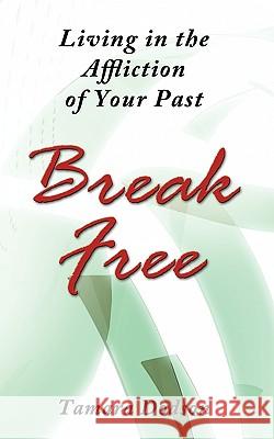 Living in the Affliction of Your Past: Break Free Tamara Dodson 9781452011691