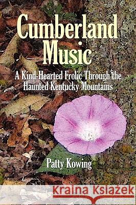 Cumberland Music: A Kind-Hearted Frolic Through the Haunted Kentucky Mountains Patty Kowing 9781452015347
