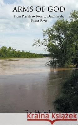 Arms of God: From Prussia to Texas to Death in the Brazos River Tom Meinecke 9781452015965