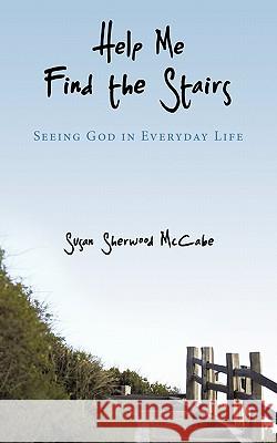 Help Me Find the Stairs: Seeing God in Everyday Life McCabe, Susan Sherwood 9781452016504