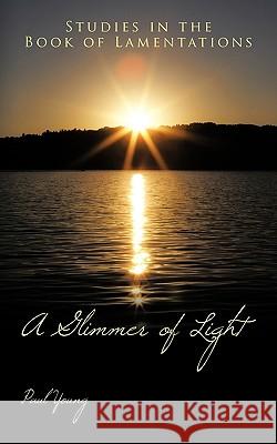 A Glimmer of Light: Studies in the Book of Lamentations Paul Young 9781452016863